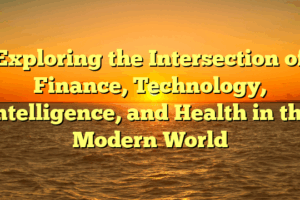 Exploring the Intersection of Finance, Technology, Intelligence, and Health in the Modern World