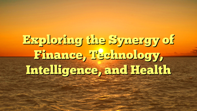 Exploring the Synergy of Finance, Technology, Intelligence, and Health