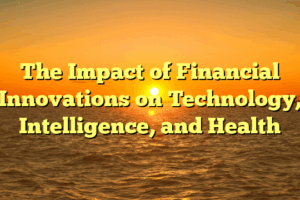 The Impact of Financial Innovations on Technology, Intelligence, and Health