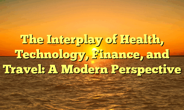 The Interplay of Health, Technology, Finance, and Travel: A Modern Perspective