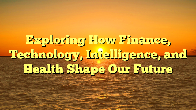 Exploring How Finance, Technology, Intelligence, and Health Shape Our Future