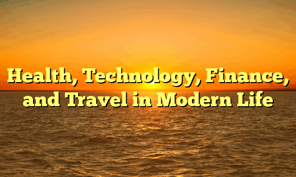 Health, Technology, Finance, and Travel in Modern Life