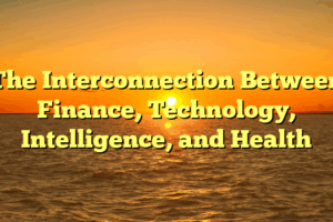 The Interconnection Between Finance, Technology, Intelligence, and Health