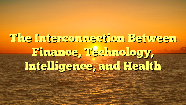 The Interconnection Between Finance, Technology, Intelligence, and Health