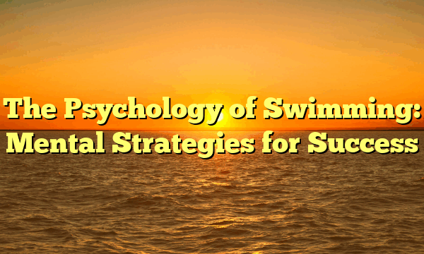 The Psychology of Swimming: Mental Strategies for Success The Psychology of Swimming: Mental Strategies for Success