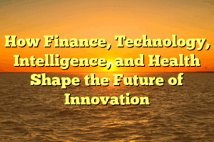 How Finance, Technology, Intelligence, and Health Shape the Future of Innovation
