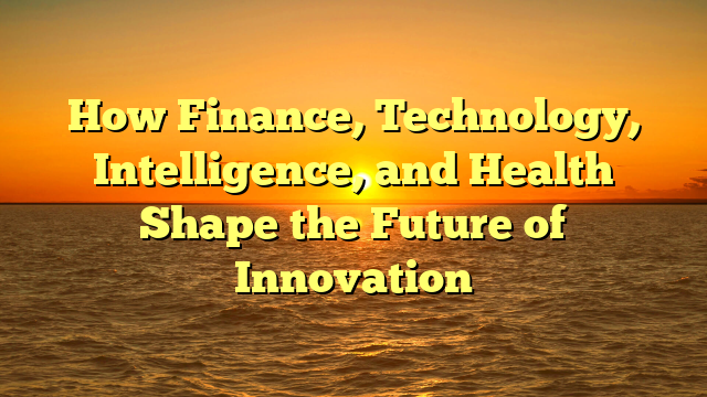 How Finance, Technology, Intelligence, and Health Shape the Future of Innovation