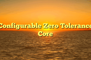 Configurable Zero Tolerance Core