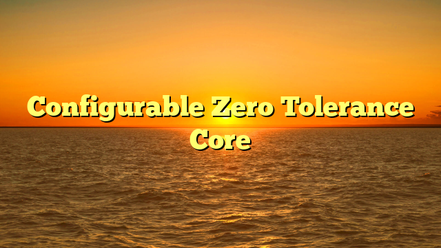 Configurable Zero Tolerance Core