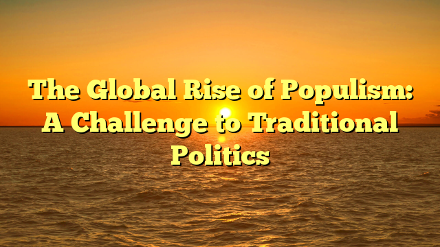 The Global Rise of Populism: A Challenge to Traditional Politics