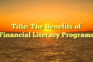Title: The Benefits of Financial Literacy Programs