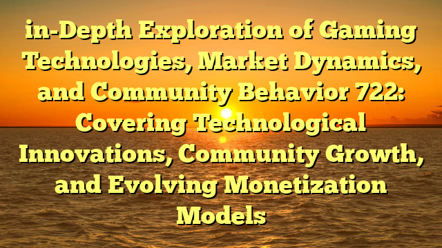 in-Depth Exploration of Gaming Technologies, Market Dynamics, and Community Behavior 722: Covering Technological Innovations, Community Growth, and Evolving Monetization Models in-Depth Exploration of Gaming Technologies, Market Dynamics, and Community Behavior 722: Covering Technological Innovations, Community Growth, and Evolving Monetization Models