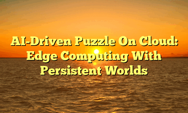 AI-Driven Puzzle On Cloud: Edge Computing With Persistent Worlds