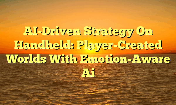 AI-Driven Strategy On Handheld: Player-Created Worlds With Emotion-Aware Ai