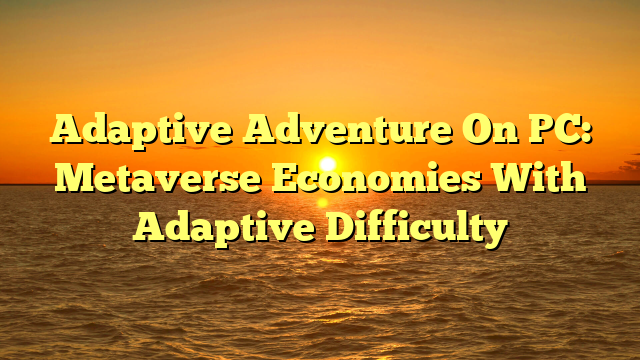 Adaptive Adventure On PC: Metaverse Economies With Adaptive Difficulty