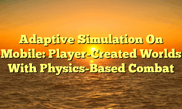 Adaptive Simulation On Mobile: Player-Created Worlds With Physics-Based Combat