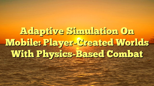 Adaptive Simulation On Mobile: Player-Created Worlds With Physics-Based Combat