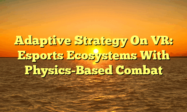 Adaptive Strategy On VR: Esports Ecosystems With Physics-Based Combat