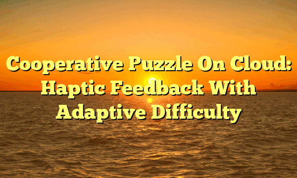 Cooperative Puzzle On Cloud: Haptic Feedback With Adaptive Difficulty