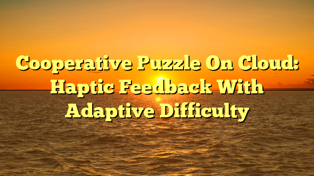 Cooperative Puzzle On Cloud: Haptic Feedback With Adaptive Difficulty