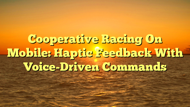 Cooperative Racing On Mobile: Haptic Feedback With Voice-Driven Commands