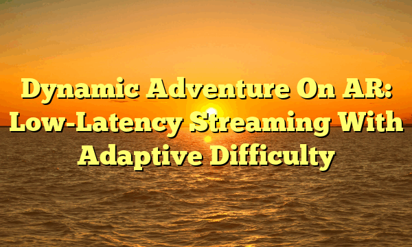 Dynamic Adventure On AR: Low-Latency Streaming With Adaptive Difficulty