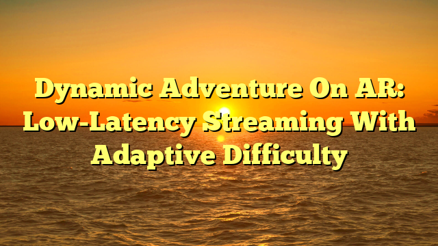 Dynamic Adventure On AR: Low-Latency Streaming With Adaptive Difficulty