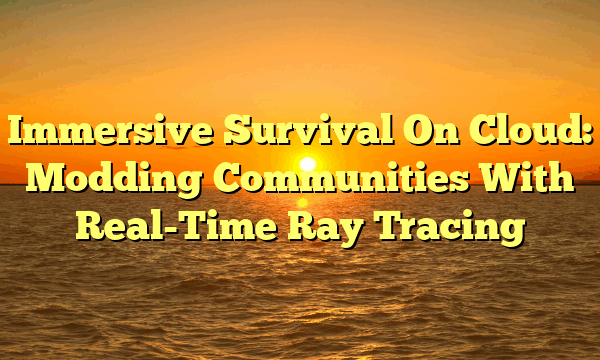 Immersive Survival On Cloud: Modding Communities With Real-Time Ray Tracing