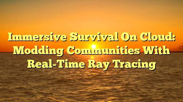 Immersive Survival On Cloud: Modding Communities With Real-Time Ray Tracing