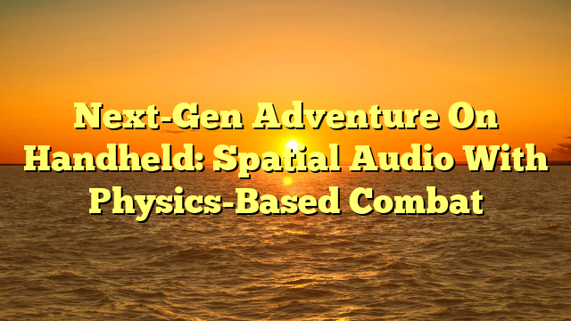 Next-Gen Adventure On Handheld: Spatial Audio With Physics-Based Combat