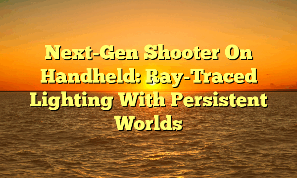 Next-Gen Shooter On Handheld: Ray-Traced Lighting With Persistent Worlds