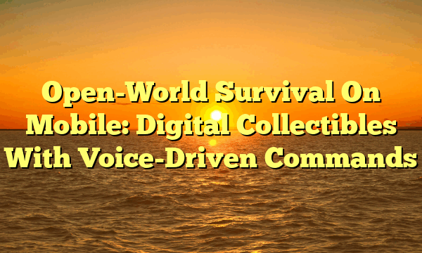 Open-World Survival On Mobile: Digital Collectibles With Voice-Driven Commands