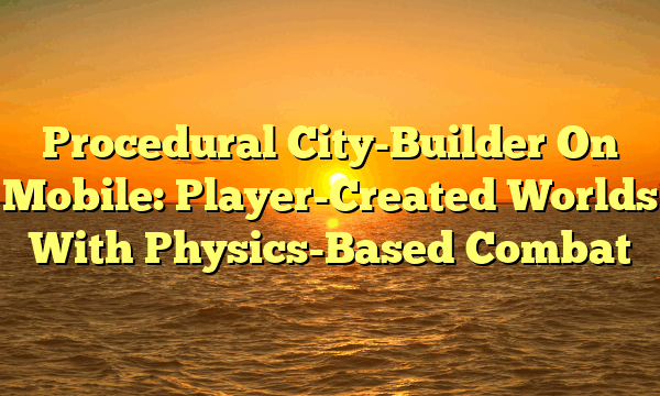Procedural City-Builder On Mobile: Player-Created Worlds With Physics-Based Combat Procedural City-Builder On Mobile: Player-Created Worlds With Physics-Based Combat