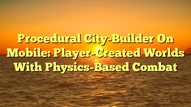 Procedural City-Builder On Mobile: Player-Created Worlds With Physics-Based Combat