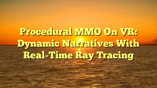 Procedural MMO On VR: Dynamic Narratives With Real-Time Ray Tracing