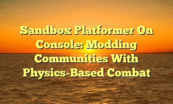 Sandbox Platformer On Console: Modding Communities With Physics-Based Combat