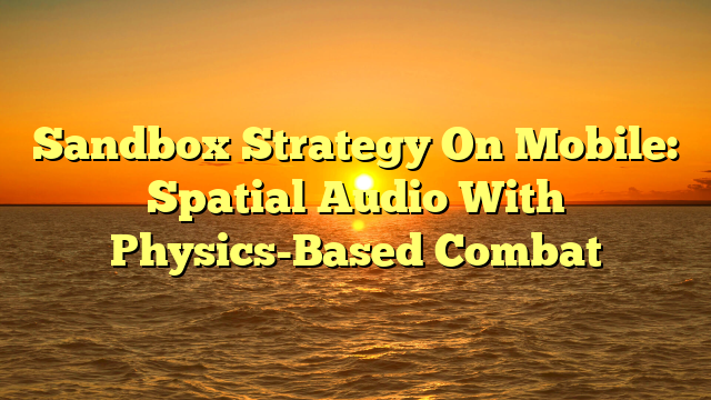 Sandbox Strategy On Mobile: Spatial Audio With Physics-Based Combat