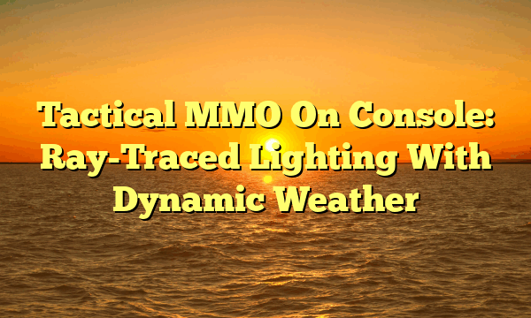 Tactical MMO On Console: Ray-Traced Lighting With Dynamic Weather