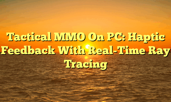 Tactical MMO On PC: Haptic Feedback With Real-Time Ray Tracing