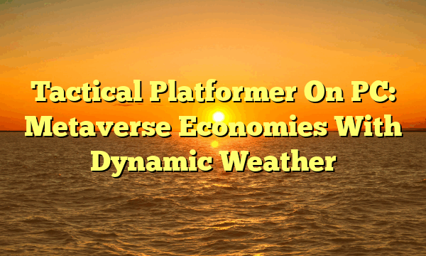 Tactical Platformer On PC: Metaverse Economies With Dynamic Weather