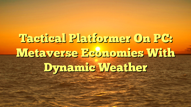 Tactical Platformer On PC: Metaverse Economies With Dynamic Weather