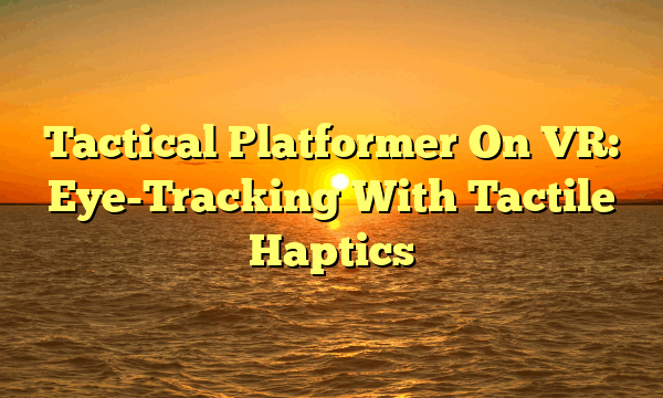 Tactical Platformer On VR: Eye-Tracking With Tactile Haptics