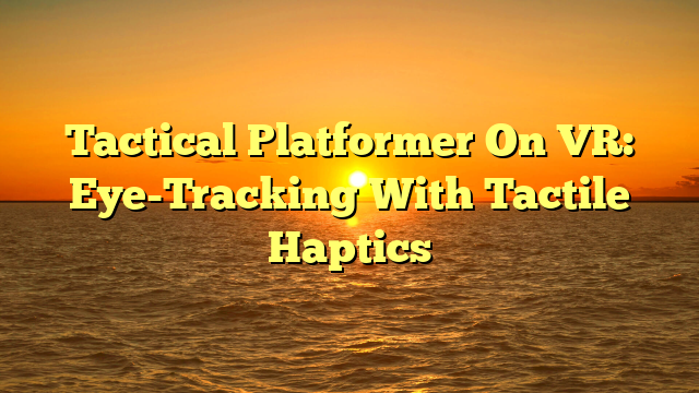Tactical Platformer On VR: Eye-Tracking With Tactile Haptics