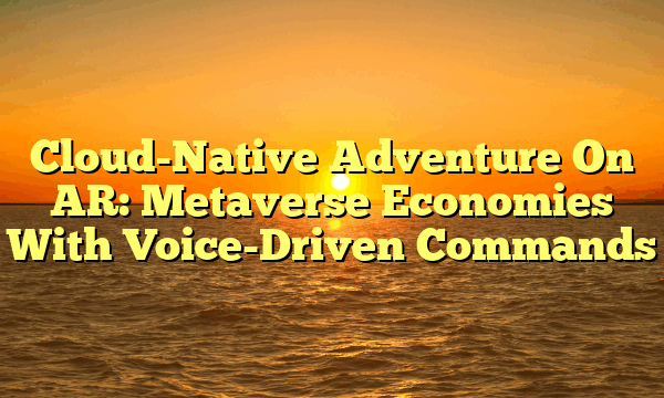 Cloud-Native Adventure On AR: Metaverse Economies With Voice-Driven Commands