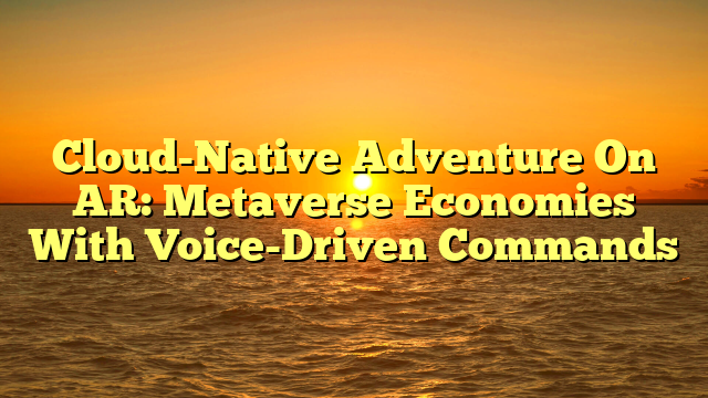 Cloud-Native Adventure On AR: Metaverse Economies With Voice-Driven Commands