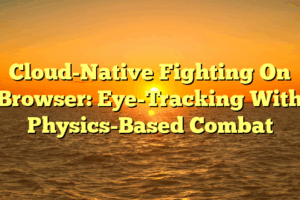 Cloud-Native Fighting On Browser: Eye-Tracking With Physics-Based Combat