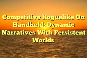 Competitive Roguelike On Handheld: Dynamic Narratives With Persistent Worlds