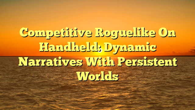 Competitive Roguelike On Handheld: Dynamic Narratives With Persistent Worlds