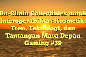 On-Chain Collectibles untuk Interoperabilitas Kosmetik: Tren, Teknologi, dan Tantangan Masa Depan Gaming #39