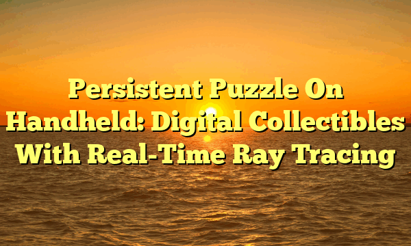 Persistent Puzzle On Handheld: Digital Collectibles With Real-Time Ray Tracing
